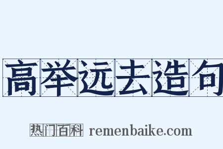 高举远去造句是什么意思的图片